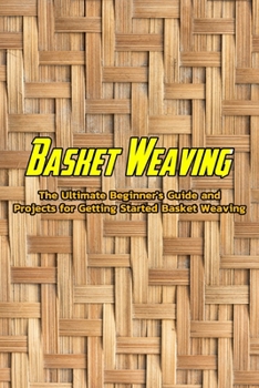 Paperback Basket Weaving: The Ultimate Beginner's Guide and Projects for Getting Started Basket Weaving: Basic Beginner's Guide to Basket Weaving Book