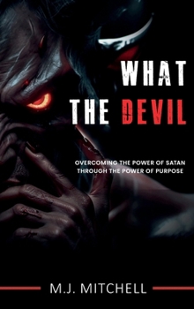 Hardcover What the Devil Really Wants: Overcoming the Power of Satan through the Power of Purpose Book