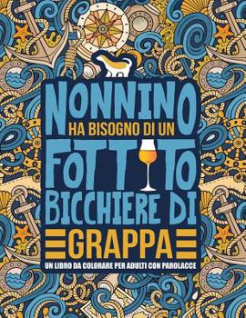 Nonnino ha bisogno di un fottuto bicchiere di grappa: Un libro da colorare per adulti con parolacce: Un libro antistress per i nonni