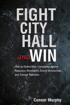 Paperback Fight City Hall and Win: How to Defend Your Community against Rapacious Developers, Scared Bureaucrats, and Corrupt Politicians Book