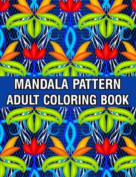 Mandala Pattern Adult Coloring Book: Stress Relieving Designs Mandalas, Flowers, Paisley Patterns And So Much More Coloring Book for Adult Relaxation, ... and Happiness Stress Management Coloring Book