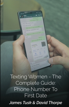 Paperback Texting Women - The Complete Guide: Phone Number To First Date: By James Tusk & David Thorpe Book