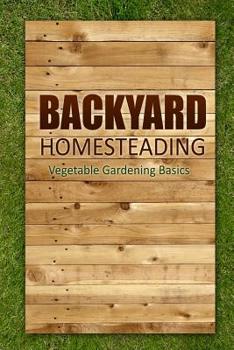 Paperback Backyard Homesteading - Vegetable Gardening Basics: Definitive Starter's Guide to Backyard Homesteading, Vegetable Gardening Book