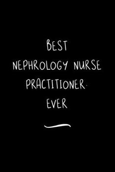 Paperback Best Nephrology Nurse Practitioner. Ever: Funny Office Notebook/Journal For Women/Men/Coworkers/Boss/Business Woman/Funny office work desk humor/ Stre Book