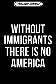 Composition Notebook: Without Immigrants There Is No America Political Journal/Notebook Blank Lined Ruled 6x9 100 Pages