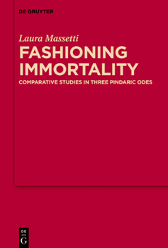 Fashioning Immortality: Comparative Studies in Three Pindaric Odes (MythosEikonPoiesis, 20)