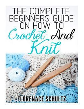 Paperback The Complete Beginners Guide on How to Crochet and Knit Book