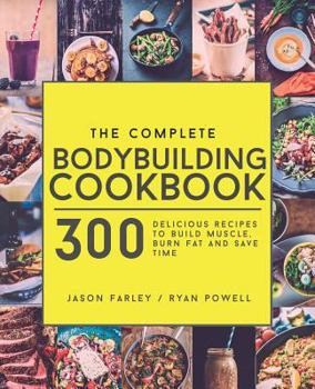 Paperback The Complete Bodybuilding Cookbook: 300 Delicious Recipes To Build Muscle, Burn Fat & Save Time Book