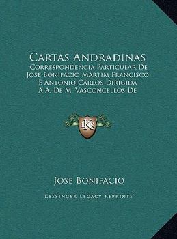 Hardcover Cartas Andradinas: Correspondencia Particular de Jose Bonifacio Martim Francisco E Antonio Carlos Dirigida A A. de M. Vasconcellos de Dru [Portuguese] Book