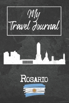 My Travel Journal Rosario: 6x9 Travel Notebook or Diary with prompts, Checklists and Bucketlists perfect gift for your Trip to Rosario (Argentina) for every Traveler