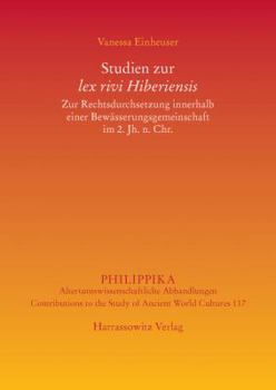Studien Zur Lex Rivi Hiberiensis: Zur Rechtsdurchsetzung Innerhalb Einer Bewasserungsgemeinschaft Im 2. Jh. N. Chr.