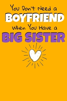 You Don't Need A Boyfriend When You Have A Big Sister: Notebook Gift For Big Sister  | 120 Dot Grid Page