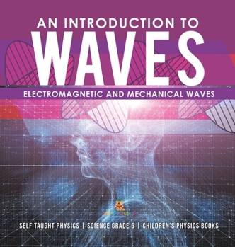 An Introduction to Waves | Electromagnetic and Mechanical Waves |.Self Taught Physics | Science Grade 6 | Children's Physics Books