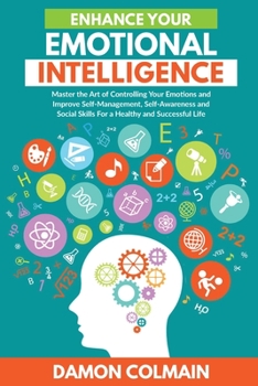 Paperback Enhance Your Emotional Intelligence: Master the Art of Controlling Your Emotions And Improve Self-management, Self-awareness And Social Skills For a H Book