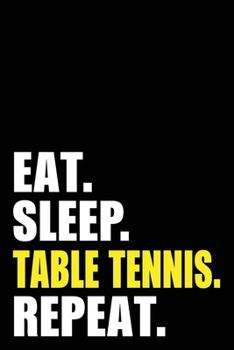 Eat Sleep Table Tennis Repeat: Table Tennis Player Birthday Gift Idea | Blank Lined Notebook And Journal | 6x9 Inch 120 Pages White Paper
