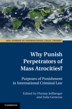 Why Punish Perpetrators of Mass Atrocities?: Purposes of Punishment in International Criminal Law - Book  of the ASIL Studies in International Legal Theory