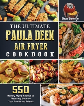 Paperback The Ultimate Paula Deen Air Fryer Cookbook: 550 Healthy Frying Recipes to Pleasantly Surprise Your Family and Friends Book