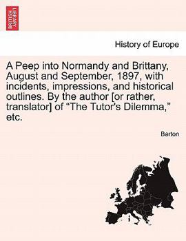 Paperback A Peep Into Normandy and Brittany, August and September, 1897, with Incidents, Impressions, and Historical Outlines. by the Author [Or Rather, Transla Book