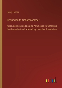 Gesundheits-Schatzkammer: Kurze, deutliche und richtige Anweisung zur Erhaltung der Gesundheit und Abwendung mancher Krankheiten