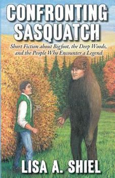 Paperback Confronting Sasquatch: Short Fiction about Bigfoot, the Deep Woods, and the People Who Encounter a Legend Book