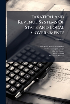 Taxation and Revenue Systems of State and Local Governments: A Digest of Constitutional and Statutory Provisions Relating to Taxation in the Different States in 1912, Volume 19