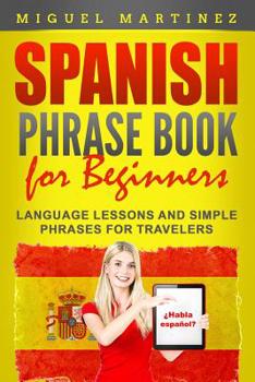 Paperback Spanish Phrase Book for Beginners: Language Lessons and Simple Phrases for Travelers Book