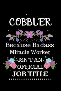Cobbler Because Badass Miracle Worker Isn't an Official Job Title: Lined Journal Notebook Gift for Cobbler. Notebook / Diary / Thanksgiving & Christmas Gift For Cobbler