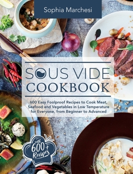 Hardcover Sous Vide Cookbook: 600 Easy Foolproof Recipes to Cook Meat, Seafood and Vegetables in Low Temperature for Everyone, from Beginner to Adva Book