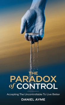 Paperback The Paradox of Control: Accepting the Uncontrollable to Live Better Book