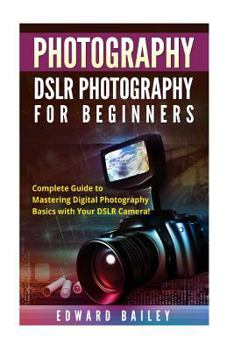Paperback Photography: Dslr Photography for Beginners: Complete Guide to Mastering Digital Photography Basics with Your Dslr Camera Book