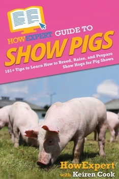 Paperback HowExpert Guide to Show Pigs: 101+ Tips to Learn How to Breed, Raise, and Prepare Show Hogs for Pig Shows Book