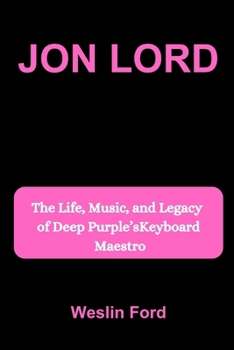 JON LORD: The Life, Music, and Legacy of Deep Purple’s Keyboard Maestro