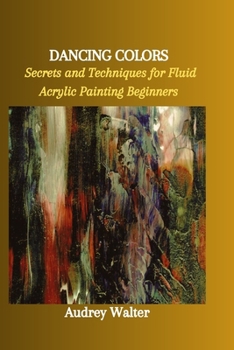 Paperback Dancing Colors: Secrets and Techniques for Fluid Acrylic Painting Beginners Book