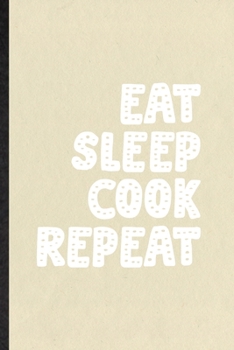 Eat Sleep Cook Repeat: Funny Grill Bakery Cook Chef Lined Notebook/ Blank Journal For Asian Italian Seafood, Inspirational Saying Unique Special Birthday Gift Idea Classic 6x9 110 Pages