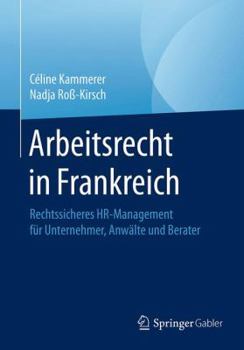 Arbeitsrecht in Frankreich: Rechtssicheres HR-Management Fur Unternehmer, Anwalte Und Berater