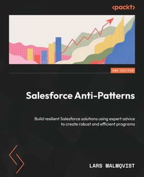 Paperback Salesforce Anti-Patterns - Second Edition: Build resilient Salesforce solutions using expert advice to create robust and efficient programs Book