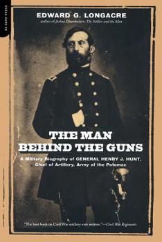 Paperback The Man Behind the Guns: A Military Biography of General Henry J. Hunt, Commander of Artillery, Army of the Potomac Book
