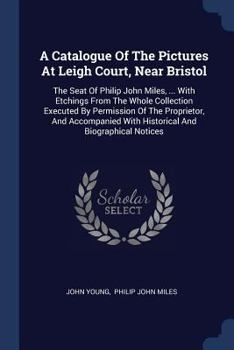 Paperback A Catalogue Of The Pictures At Leigh Court, Near Bristol: The Seat Of Philip John Miles, ... With Etchings From The Whole Collection Executed By Permi Book