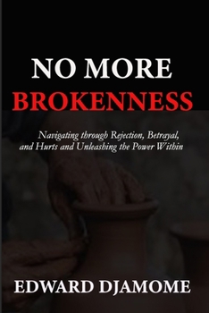 NO MORE BROKENNESS: Navigating through Betrayal, Rejection, and Hurts and Unleashing the Power within