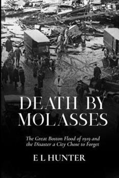Death by Molasses: The Great Boston Flood of 1919 and the Disaster a City Chose to Forget