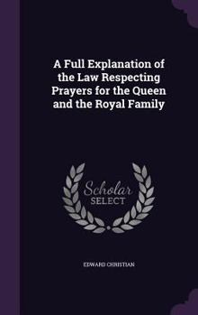 Hardcover A Full Explanation of the Law Respecting Prayers for the Queen and the Royal Family Book