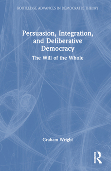 Hardcover Persuasion, Integration, and Deliberative Democracy: The Will of the Whole Book