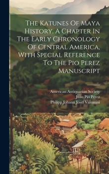 Hardcover The Katunes Of Maya History. A Chapter In The Early Chronology Of Central America, With Special Reference To The Pio Perez Manuscript Book