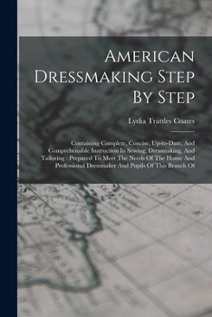 Paperback American Dressmaking Step By Step: Containing Complete, Concise, Up-to-date, And Comprehensible Instruction In Sewing, Dressmaking, And Tailoring: Pre Book