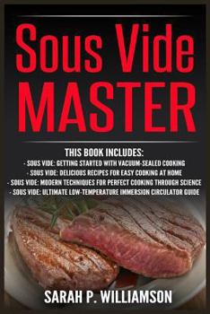 Sous Vide Master: Getting Started With Vacuum-Sealed Cooking, Delicious Recipes For Easy Cooking At Home, Modern Techniques for Perfect Cooking ... Low-Temperature Immersion Circulator Guide