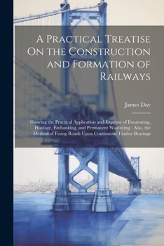 Paperback A Practical Treatise On the Construction and Formation of Railways: Showing the Practical Application and Expense of Excavating, Haulage, Embanking, a Book