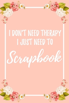 Paperback I Don't Need Therapy I Just Need To Scrapbook: 6x9" Lined Notebook/Journal Funny Gift Idea For Book Scrapping Book