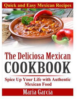 Paperback The Deliciosa Mexican Cookbook - Quick and Easy Mexican Recipes: Spice Up Your Life with Authentic Mexican Food Book