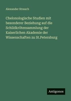 Chelonologische Studien mit besonderer Beziehung auf die Schildkrötensammlung der Kaiserlichen Akademie der Wissenschaften zu St.Petersburg