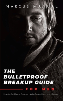 Paperback The Bulletproof Breakup Guide for Men: How to Get Over a Breakup, Heal a Broken Heart, and Move On Book